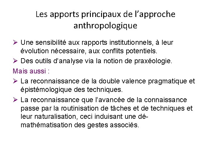 Les apports principaux de l’approche anthropologique Ø Une sensibilité aux rapports institutionnels, à leur Les apports principaux de l’approche anthropologique Ø Une sensibilité aux rapports institutionnels, à leur