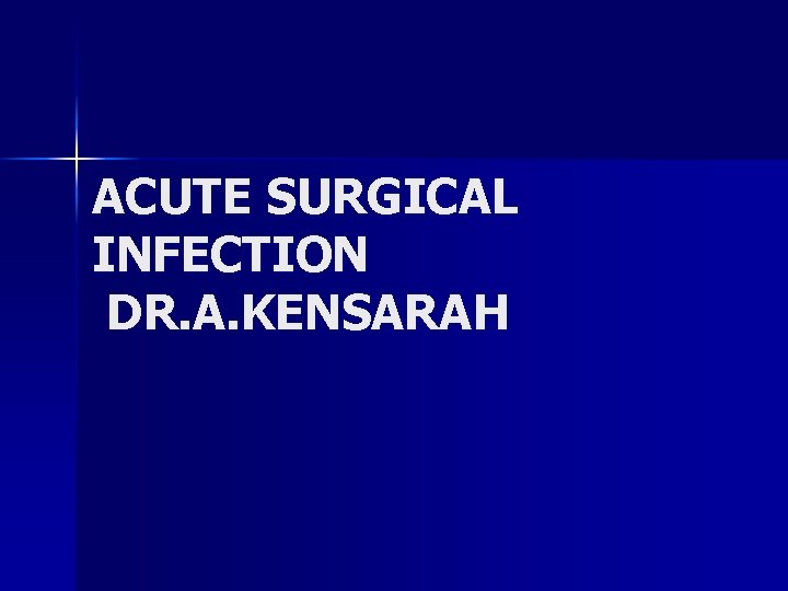 ACUTE SURGICAL INFECTION DR. A. KENSARAH 