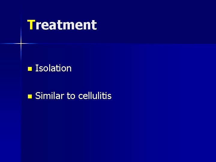 Treatment n Isolation n Similar to cellulitis 