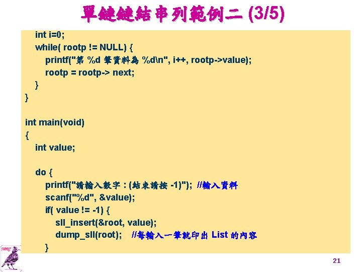 單鏈鏈結串列範例二 (3/5) int i=0; while( rootp != NULL) { printf("第 %d 筆資料為 %dn", i++,