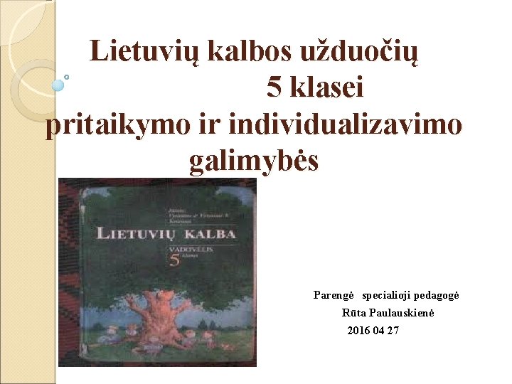 Lietuvių kalbos užduočių 5 klasei pritaikymo ir individualizavimo galimybės Parengė specialioji pedagogė Rūta Paulauskienė