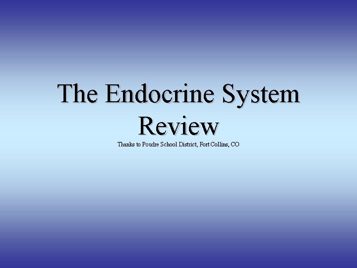 The Endocrine System Review Thanks to Poudre School District, Fort Collins, CO 