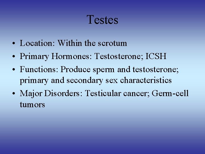 Testes • Location: Within the scrotum • Primary Hormones: Testosterone; ICSH • Functions: Produce