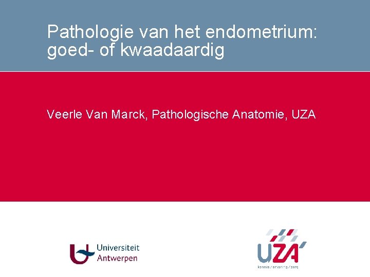 Pathologie van het endometrium: goed- of kwaadaardig Veerle Van Marck, Pathologische Anatomie, UZA Pathologie van het endometrium: goed- of kwaadaardig Veerle Van Marck, Pathologische Anatomie, UZA