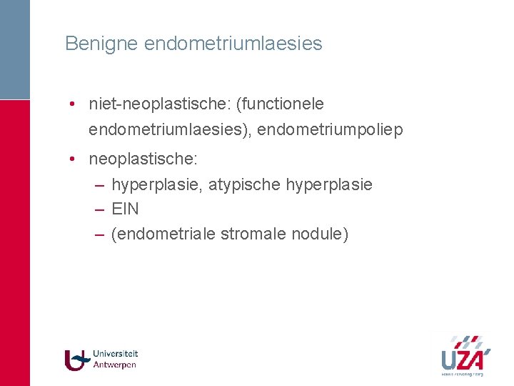 Benigne endometriumlaesies • niet-neoplastische: (functionele endometriumlaesies), endometriumpoliep • neoplastische: – hyperplasie, atypische hyperplasie – Benigne endometriumlaesies • niet-neoplastische: (functionele endometriumlaesies), endometriumpoliep • neoplastische: – hyperplasie, atypische hyperplasie –