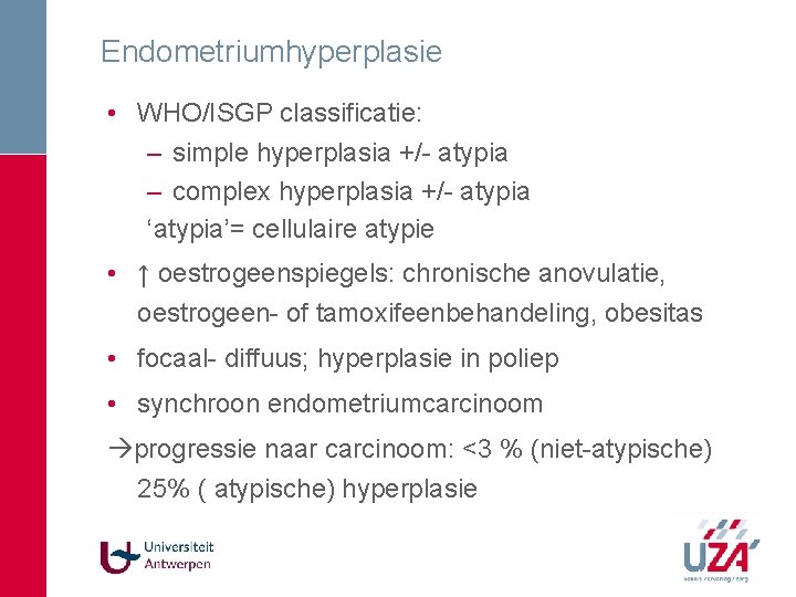 Endometriumhyperplasie • WHO/ISGP classificatie: – simple hyperplasia +/- atypia – complex hyperplasia +/- atypia Endometriumhyperplasie • WHO/ISGP classificatie: – simple hyperplasia +/- atypia – complex hyperplasia +/- atypia