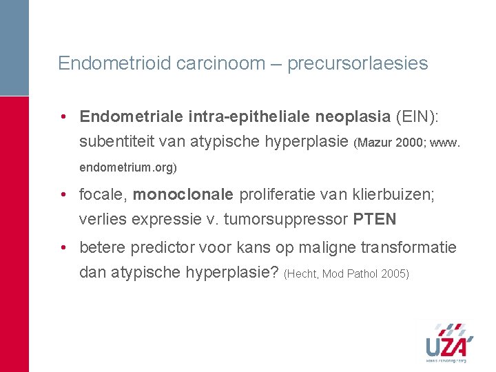 Endometrioid carcinoom – precursorlaesies • Endometriale intra-epitheliale neoplasia (EIN): subentiteit van atypische hyperplasie (Mazur Endometrioid carcinoom – precursorlaesies • Endometriale intra-epitheliale neoplasia (EIN): subentiteit van atypische hyperplasie (Mazur