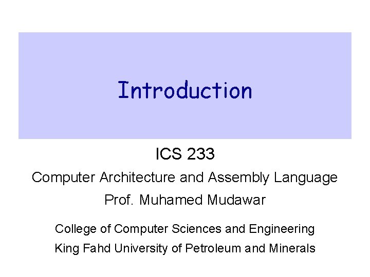 Introduction ICS 233 Computer Architecture and Assembly Language Prof. Muhamed Mudawar College of Computer