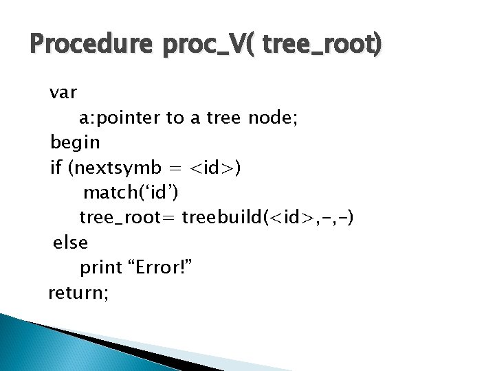 Procedure proc_V( tree_root) var a: pointer to a tree node; begin if (nextsymb =