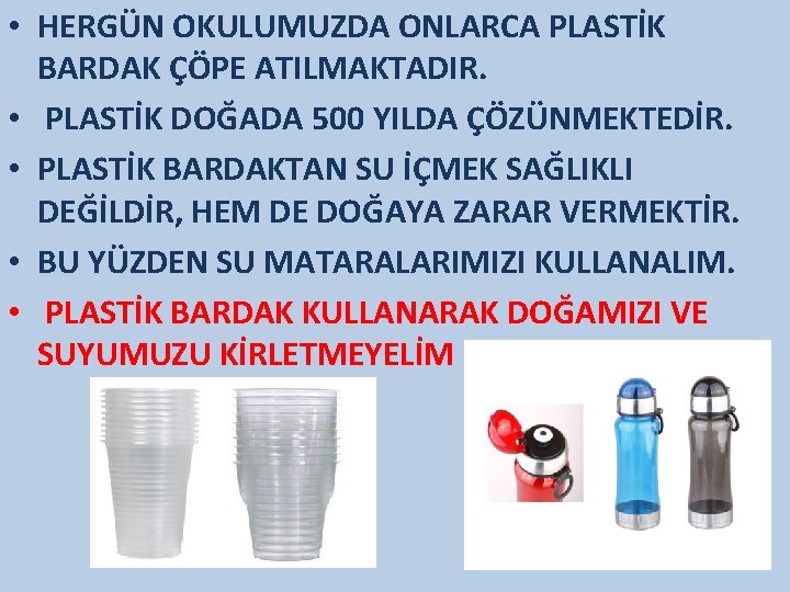  • HERGÜN OKULUMUZDA ONLARCA PLASTİK BARDAK ÇÖPE ATILMAKTADIR. • PLASTİK DOĞADA 500 YILDA