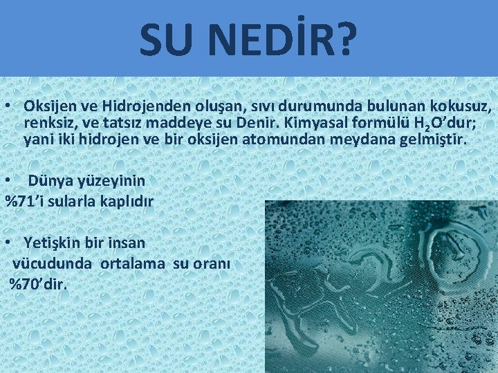 SU NEDİR? • Oksijen ve Hidrojenden oluşan, sıvı durumunda bulunan kokusuz, renksiz, ve tatsız