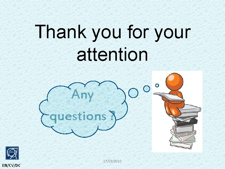 Thank you for your attention Any questions ? EN/CV/DC 17/03/2010 
