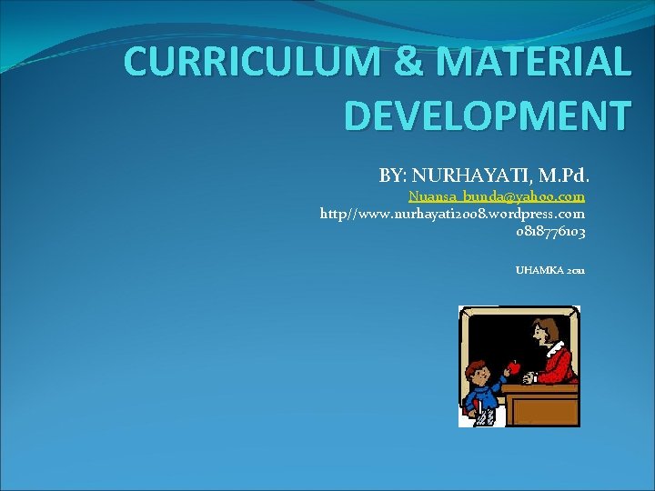 CURRICULUM & MATERIAL DEVELOPMENT BY: NURHAYATI, M. Pd. Nuansa_bunda@yahoo. com http//www. nurhayati 2008. wordpress.