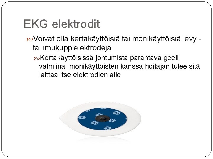 EKG elektrodit Voivat olla kertakäyttöisiä tai monikäyttöisiä levy - tai imukuppielektrodeja Kertakäyttöisissä johtumista parantava