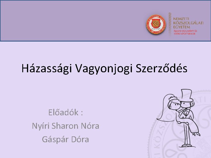 Házassági Vagyonjogi Szerződés Előadók : Nyíri Sharon Nóra Gáspár Dóra 