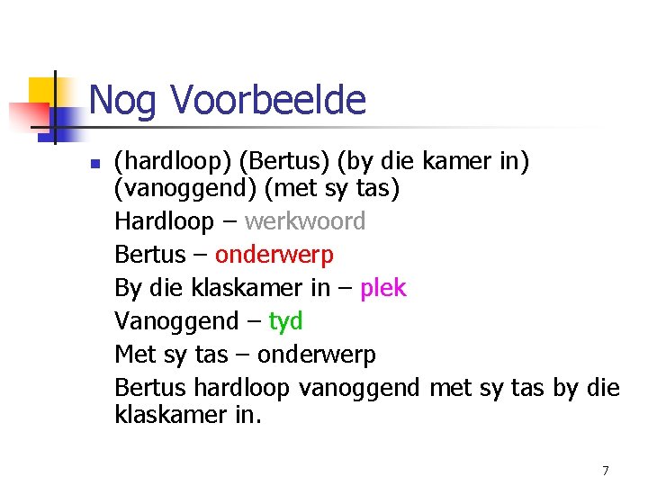 Nog Voorbeelde n (hardloop) (Bertus) (by die kamer in) (vanoggend) (met sy tas) Hardloop