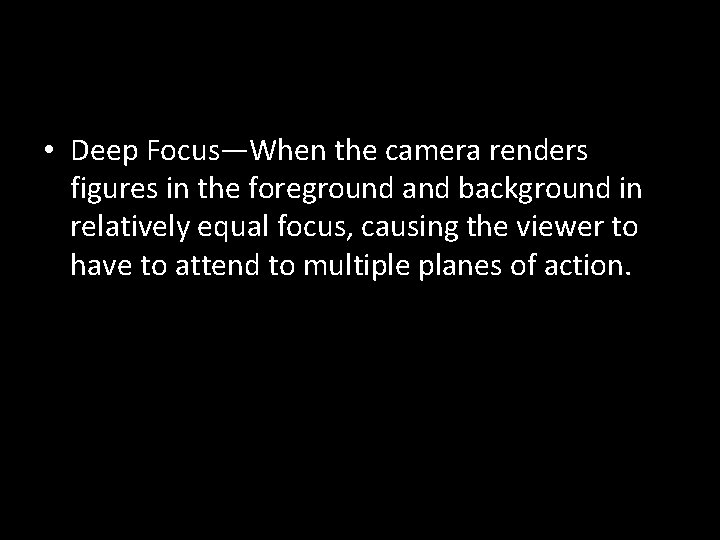  • Deep Focus—When the camera renders figures in the foreground and background in