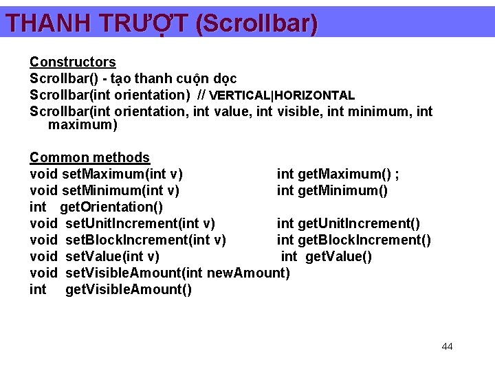 THANH TRƯỢT (Scrollbar) Constructors Scrollbar() - tạo thanh cuộn dọc Scrollbar(int orientation) // VERTICAL|HORIZONTAL