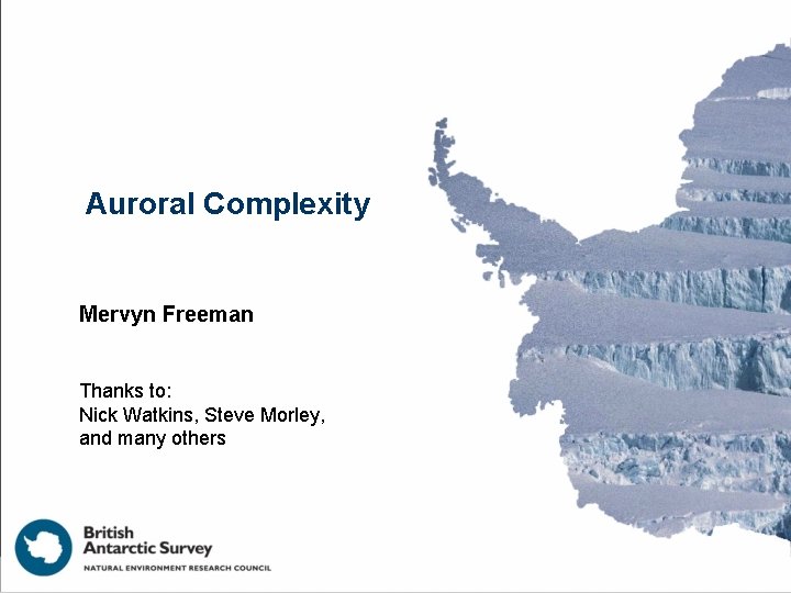 Auroral Complexity Mervyn Freeman Thanks to: Nick Watkins, Steve Morley, and many others 