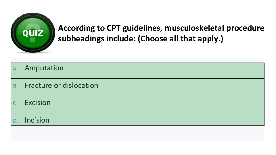 According to CPT guidelines, musculoskeletal procedure subheadings include: (Choose all that apply. ) A.