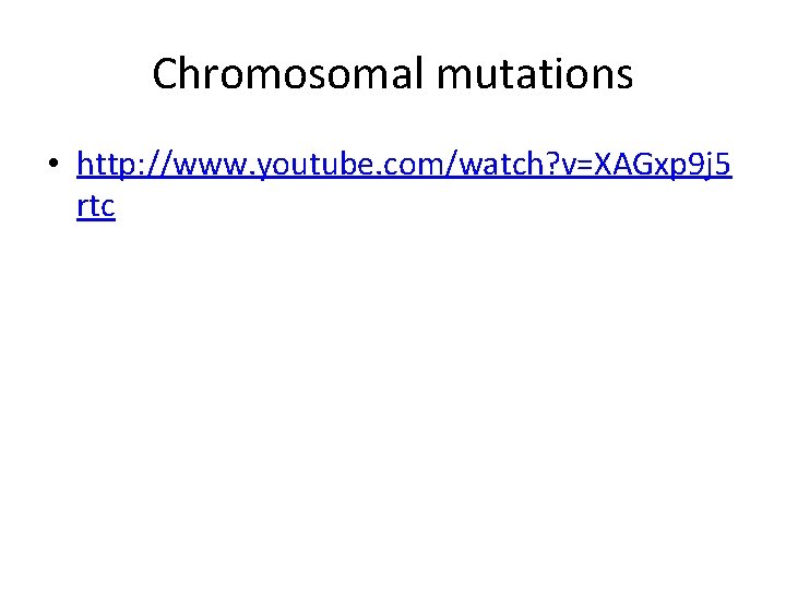 Chromosomal mutations • http: //www. youtube. com/watch? v=XAGxp 9 j 5 rtc 