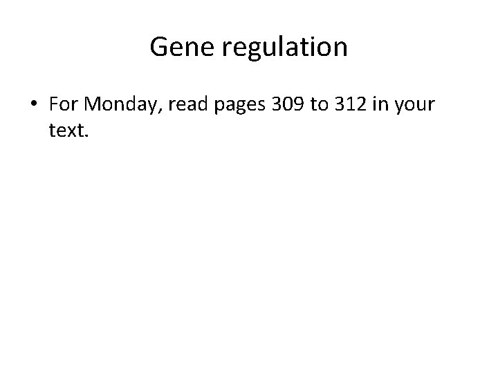 Gene regulation • For Monday, read pages 309 to 312 in your text. 