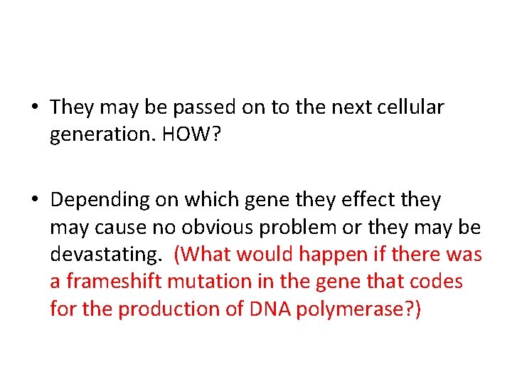  • They may be passed on to the next cellular generation. HOW? •