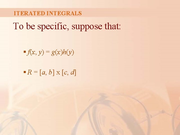ITERATED INTEGRALS To be specific, suppose that: § f(x, y) = g(x)h(y) § R