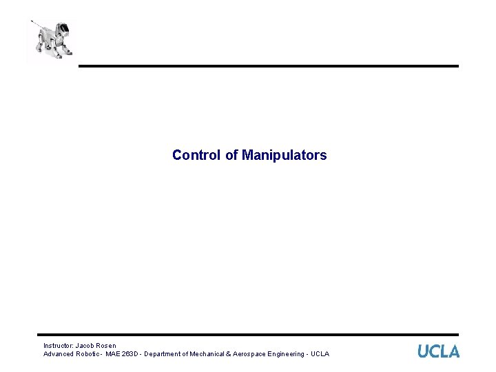 Control of Manipulators Instructor: Jacob Rosen Advanced Robotic - MAE 263 D - Department