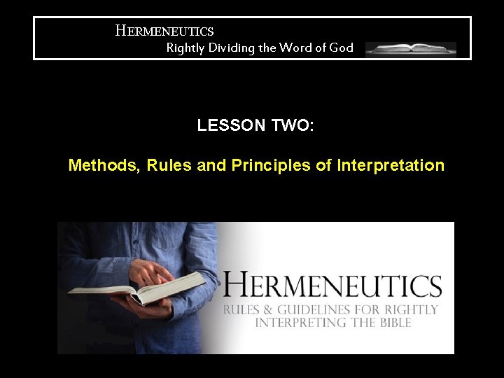 HERMENEUTICS Rightly Dividing the Word of God LESSON TWO: Methods, Rules and Principles of