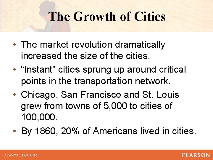 The Growth of Cities • The market revolution dramatically increased the size of the