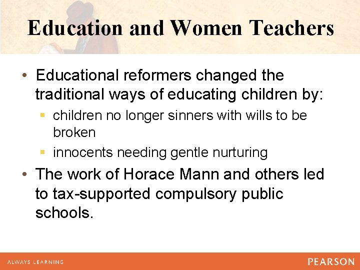 Education and Women Teachers • Educational reformers changed the traditional ways of educating children