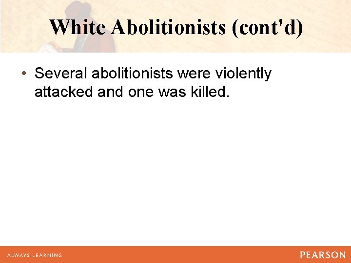 White Abolitionists (cont'd) • Several abolitionists were violently attacked and one was killed. 