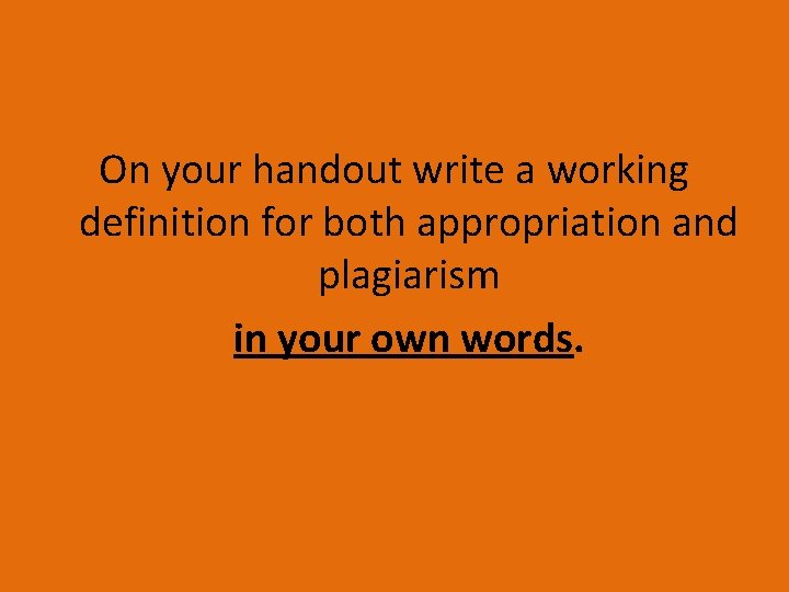 On your handout write a working definition for both appropriation and plagiarism in your