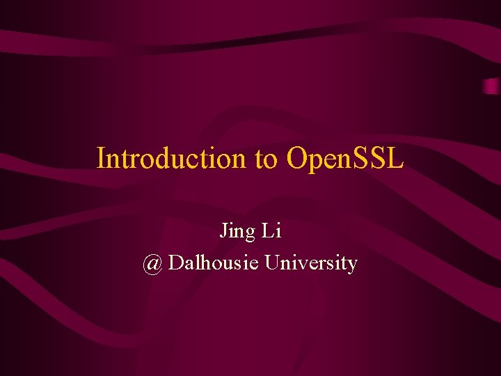 Introduction to Open. SSL Jing Li @ Dalhousie University 