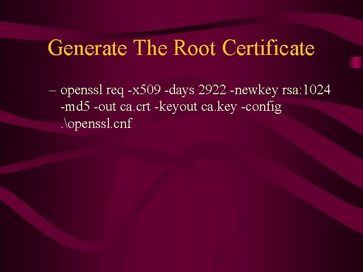 Generate The Root Certificate – openssl req -x 509 -days 2922 -newkey rsa: 1024 Generate The Root Certificate – openssl req -x 509 -days 2922 -newkey rsa: 1024