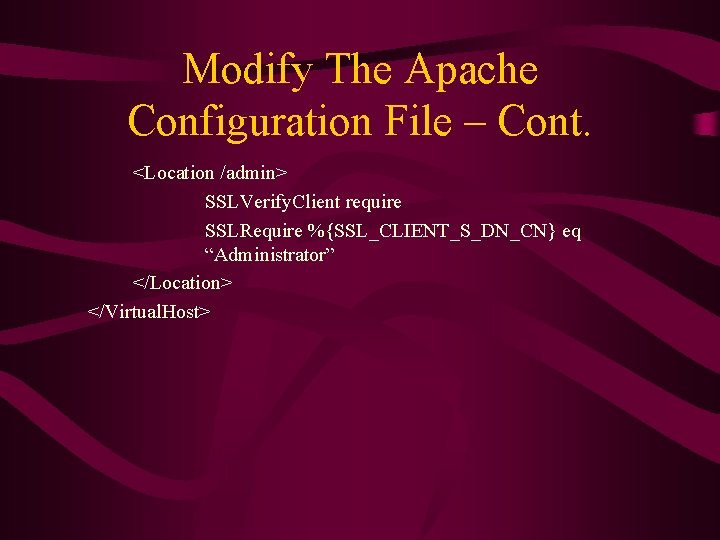 Modify The Apache Configuration File – Cont. <Location /admin> SSLVerify. Client require SSLRequire %{SSL_CLIENT_S_DN_CN}