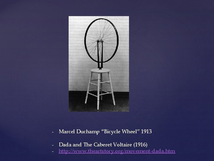 - Marcel Duchamp “Bicycle Wheel” 1913 - Dada and The Caberet Voltaire (1916) -