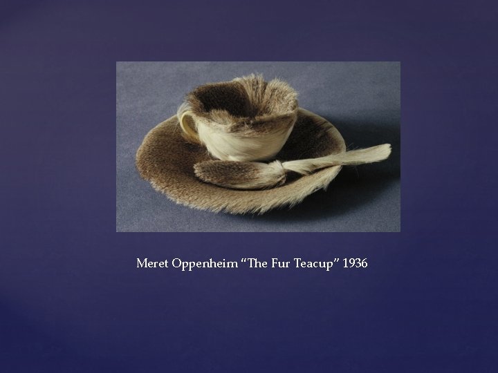 Meret Oppenheim “The Fur Teacup” 1936 