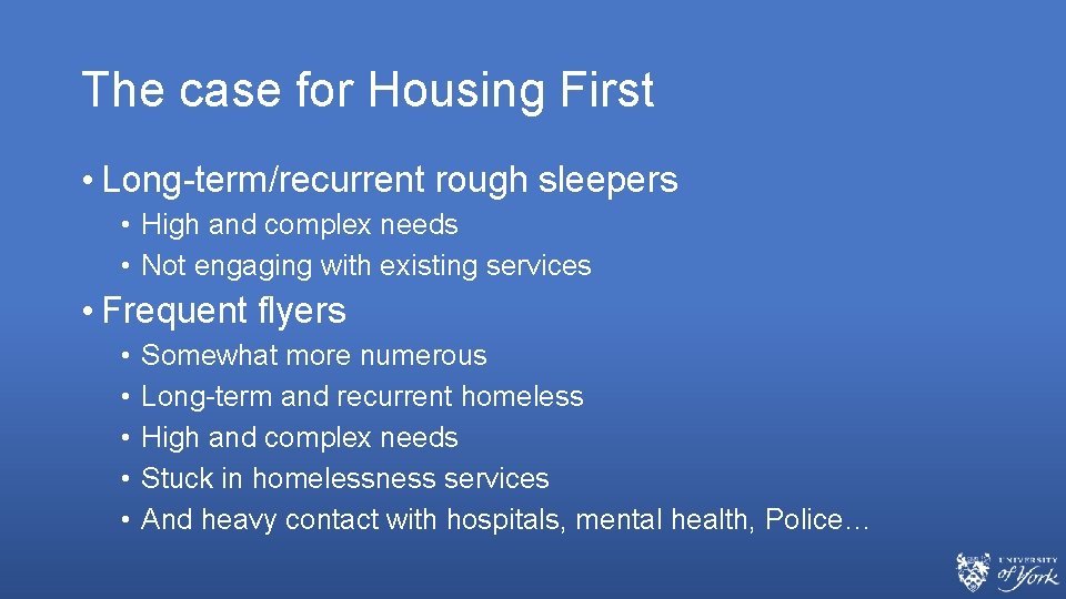 The case for Housing First • Long-term/recurrent rough sleepers • High and complex needs