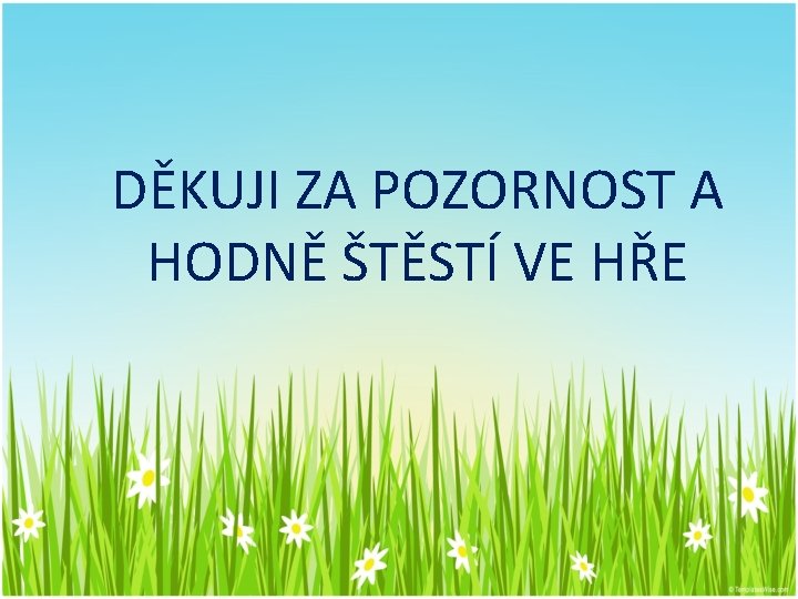 DĚKUJI ZA POZORNOST A HODNĚ ŠTĚSTÍ VE HŘE 