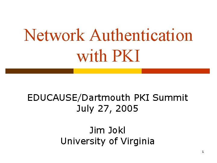 Network Authentication with PKI EDUCAUSE/Dartmouth PKI Summit July 27, 2005 Jim Jokl University of