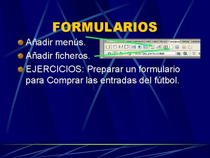 FORMULARIOS Añadir menús. Añadir ficheros. EJERCICIOS: Preparar un formulario para Comprar las entradas del