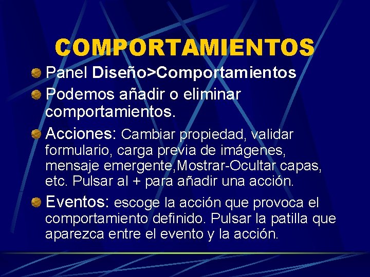 COMPORTAMIENTOS Panel Diseño>Comportamientos Podemos añadir o eliminar comportamientos. Acciones: Cambiar propiedad, validar formulario, carga