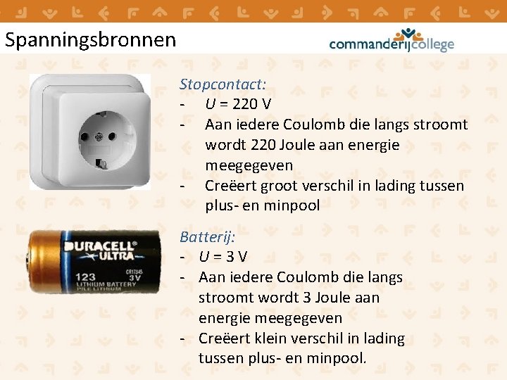 Spanningsbronnen Stopcontact: - U = 220 V - Aan iedere Coulomb die langs stroomt Spanningsbronnen Stopcontact: - U = 220 V - Aan iedere Coulomb die langs stroomt