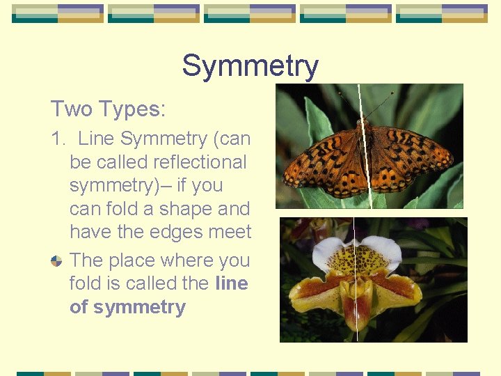 Symmetry Two Types: 1. Line Symmetry (can be called reflectional symmetry)– if you can