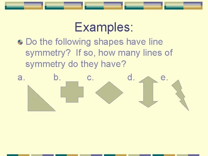 Examples: Do the following shapes have line symmetry? If so, how many lines of