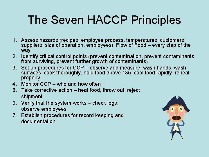 The Seven HACCP Principles 1. Assess hazards (recipes, employee process, temperatures, customers, suppliers, size The Seven HACCP Principles 1. Assess hazards (recipes, employee process, temperatures, customers, suppliers, size