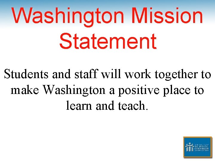 Washington Mission Statement Students and staff will work together to make Washington a positive
