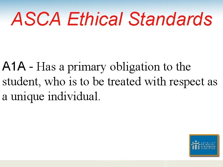 ASCA Ethical Standards A 1 A - Has a primary obligation to the student,